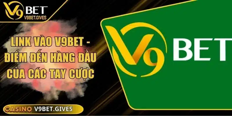 Link Vào V9bet - Điểm Đến Hàng Đầu Của Các Tay Cược