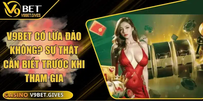 V9bet Có Lừa Đảo Không? Sự Thật Cần Biết Trước Khi Tham Gia